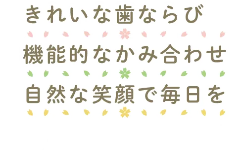 きれいな歯ならび・機能的なかみ合わせ・自然な笑顔で毎日を